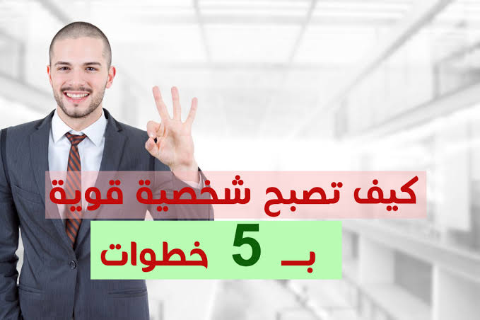 كيف تصبح شخصية قوية ب 5 خطوات