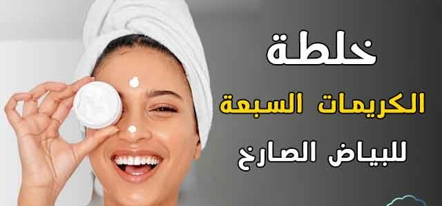 خلطة الكريمات السبعة للبياض الصارخ